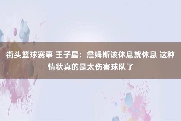 街头篮球赛事 王子星：詹姆斯该休息就休息 这种情状真的是太伤害球队了