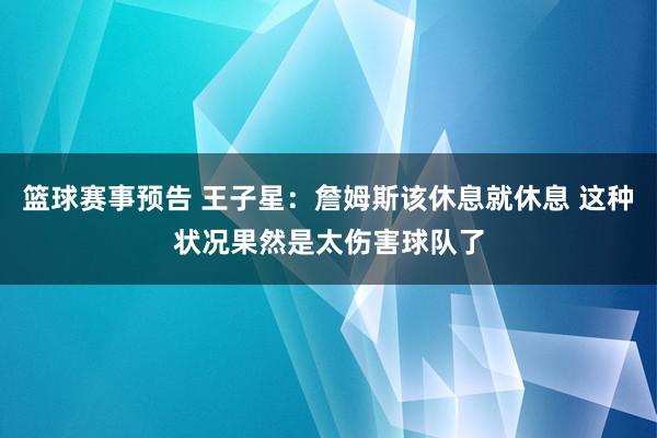 篮球赛事预告 王子星：詹姆斯该休息就休息 这种状况果然是太伤害球队了