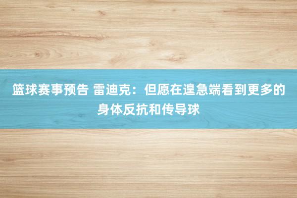 篮球赛事预告 雷迪克：但愿在遑急端看到更多的身体反抗和传导球