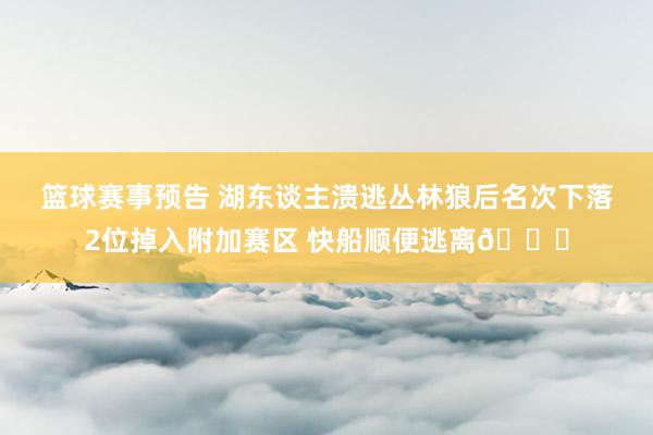 篮球赛事预告 湖东谈主溃逃丛林狼后名次下落2位掉入附加赛区 快船顺便逃离😋