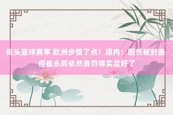 街头篮球赛事 欧洲步慢了点！段冉：固然被封盖 但崔永熙依然责罚得实足好了