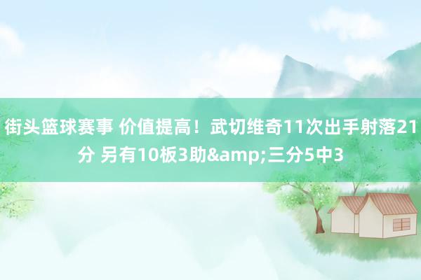 街头篮球赛事 价值提高！武切维奇11次出手射落21分 另有10板3助&三分5中3