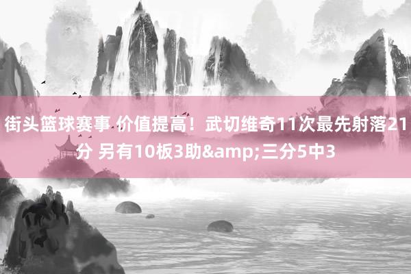 街头篮球赛事 价值提高！武切维奇11次最先射落21分 另有10板3助&三分5中3