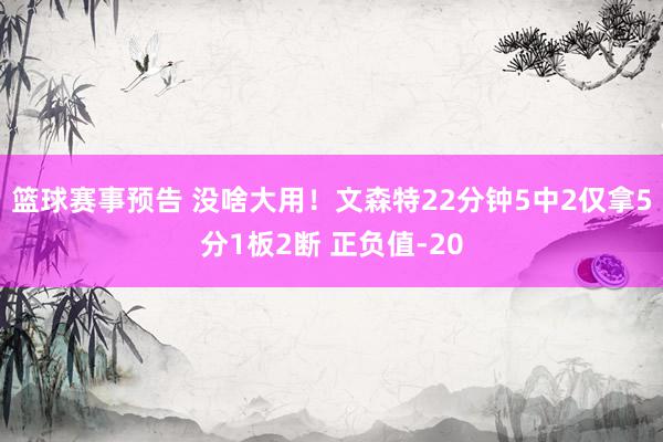 篮球赛事预告 没啥大用！文森特22分钟5中2仅拿5分1板2断 正负值-20