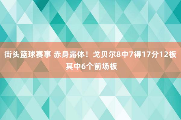 街头篮球赛事 赤身露体！戈贝尔8中7得17分12板 其中6个前场板