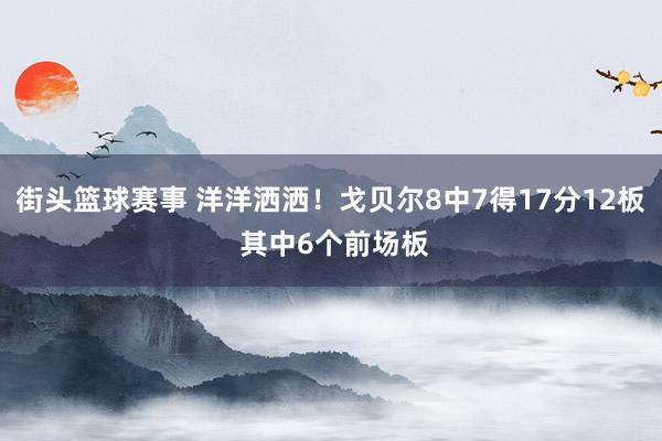 街头篮球赛事 洋洋洒洒！戈贝尔8中7得17分12板 其中6个前场板