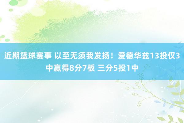 近期篮球赛事 以至无须我发扬！爱德华兹13投仅3中赢得8分7板 三分5投1中