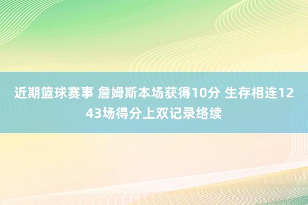 近期篮球赛事 詹姆斯本场获得10分 生存相连1243场得分上双记录络续