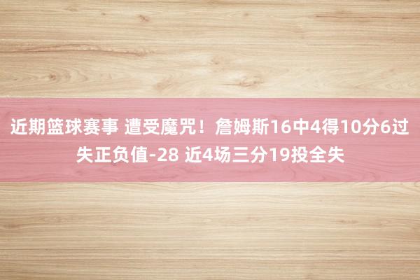 近期篮球赛事 遭受魔咒！詹姆斯16中4得10分6过失正负值-28 近4场三分19投全失