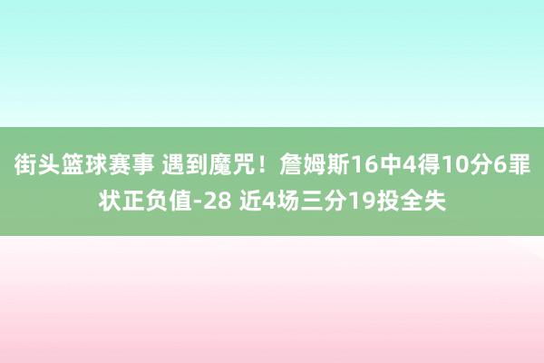 街头篮球赛事 遇到魔咒！詹姆斯16中4得10分6罪状正负值-28 近4场三分19投全失