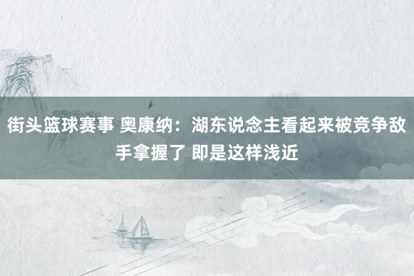 街头篮球赛事 奥康纳：湖东说念主看起来被竞争敌手拿握了 即是这样浅近