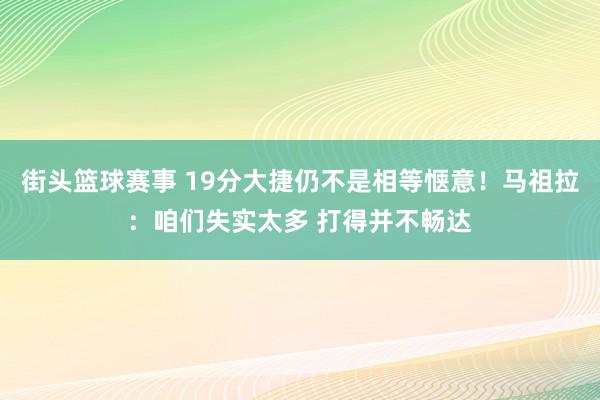 街头篮球赛事 19分大捷仍不是相等惬意！马祖拉：咱们失实太多 打得并不畅达