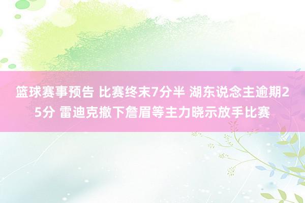 篮球赛事预告 比赛终末7分半 湖东说念主逾期25分 雷迪克撤下詹眉等主力晓示放手比赛