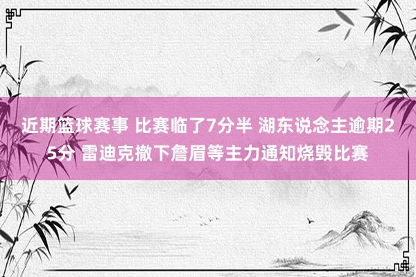 近期篮球赛事 比赛临了7分半 湖东说念主逾期25分 雷迪克撤下詹眉等主力通知烧毁比赛