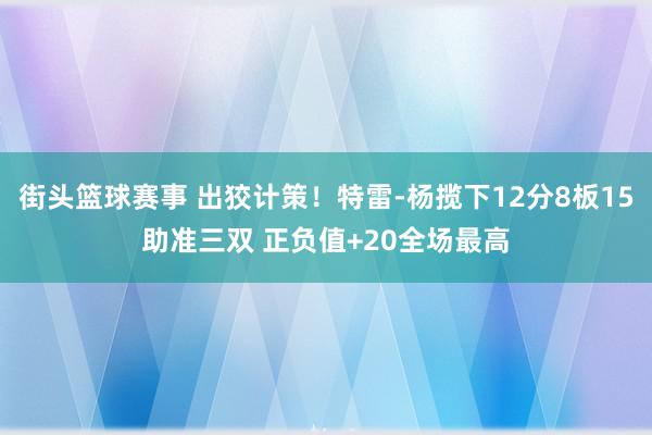 街头篮球赛事 出狡计策！特雷-杨揽下12分8板15助准三双 正负值+20全场最高