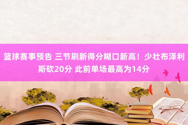 篮球赛事预告 三节刷新得分糊口新高！少壮布泽利斯砍20分 此前单场最高为14分