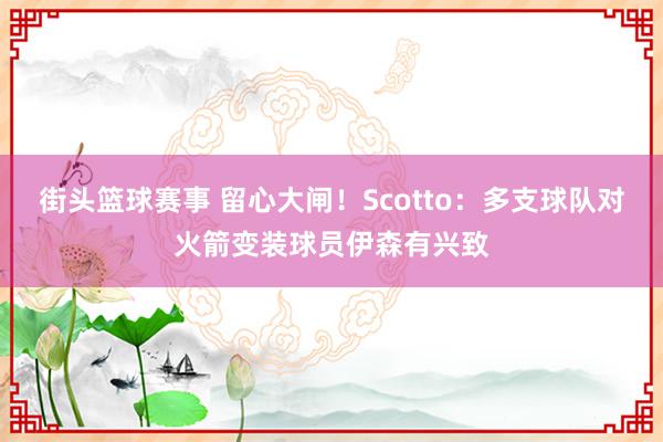 街头篮球赛事 留心大闸！Scotto：多支球队对火箭变装球员伊森有兴致