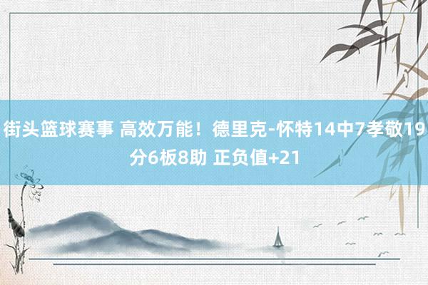 街头篮球赛事 高效万能！德里克-怀特14中7孝敬19分6板8助 正负值+21