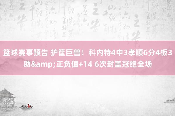 篮球赛事预告 护筐巨兽！科内特4中3孝顺6分4板3助&正负值+14 6次封盖冠绝全场