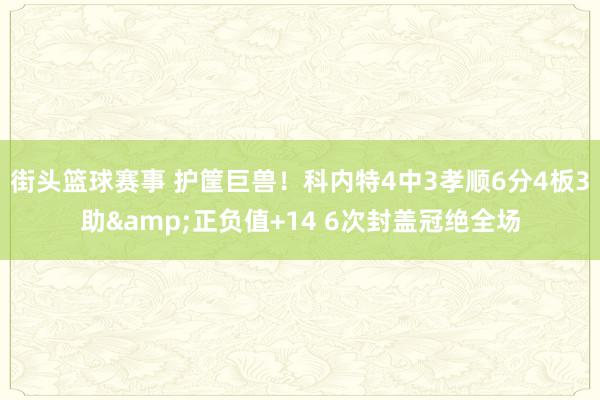 街头篮球赛事 护筐巨兽！科内特4中3孝顺6分4板3助&正负值+14 6次封盖冠绝全场