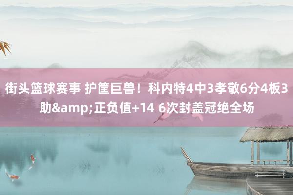 街头篮球赛事 护筐巨兽！科内特4中3孝敬6分4板3助&正负值+14 6次封盖冠绝全场