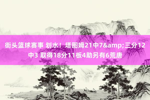 街头篮球赛事 划水！塔图姆21中7&三分12中3 取得18分11板4助另有6荒唐