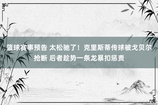 篮球赛事预告 太松驰了！克里斯蒂传球被戈贝尔抢断 后者趁势一条龙暴扣惩责