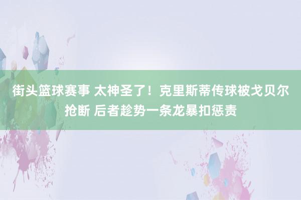 街头篮球赛事 太神圣了！克里斯蒂传球被戈贝尔抢断 后者趁势一条龙暴扣惩责