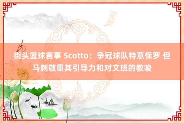 街头篮球赛事 Scotto：争冠球队特意保罗 但马刺敬重其引导力和对文班的教唆