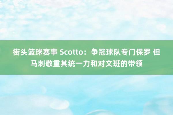 街头篮球赛事 Scotto：争冠球队专门保罗 但马刺敬重其统一力和对文班的带领