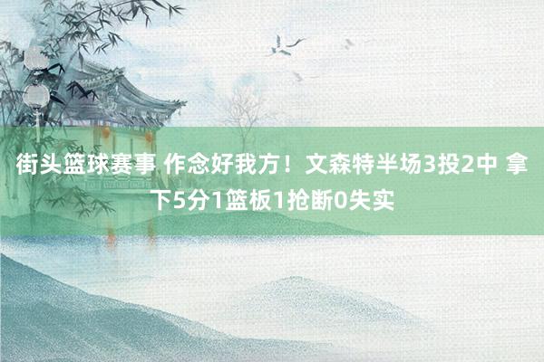 街头篮球赛事 作念好我方！文森特半场3投2中 拿下5分1篮板1抢断0失实