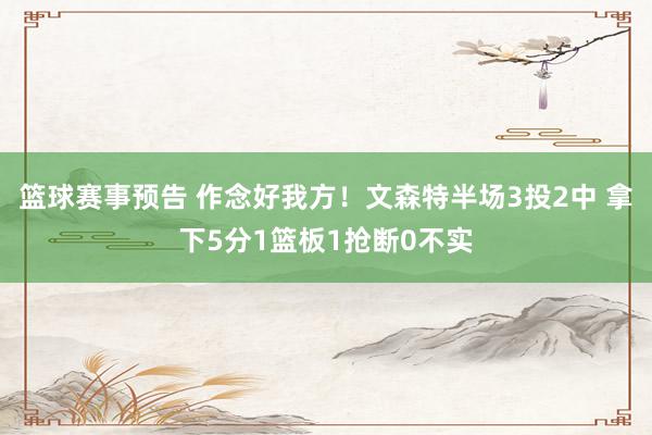 篮球赛事预告 作念好我方！文森特半场3投2中 拿下5分1篮板1抢断0不实