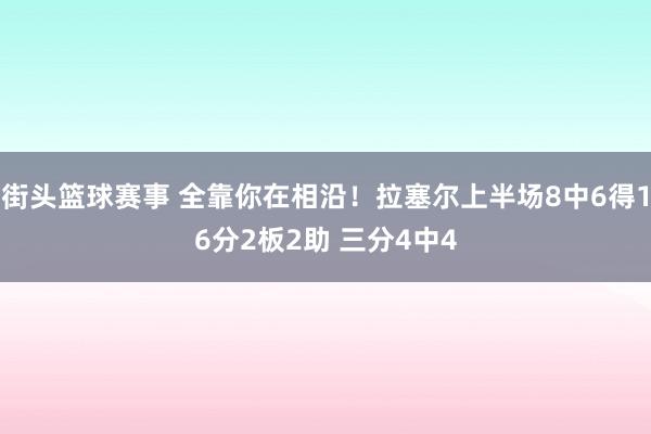 街头篮球赛事 全靠你在相沿！拉塞尔上半场8中6得16分2板2助 三分4中4