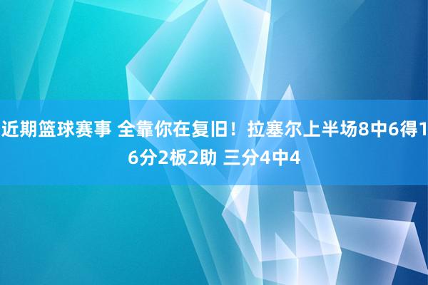 近期篮球赛事 全靠你在复旧！拉塞尔上半场8中6得16分2板2助 三分4中4