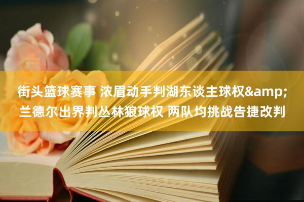 街头篮球赛事 浓眉动手判湖东谈主球权&兰德尔出界判丛林狼球权 两队均挑战告捷改判