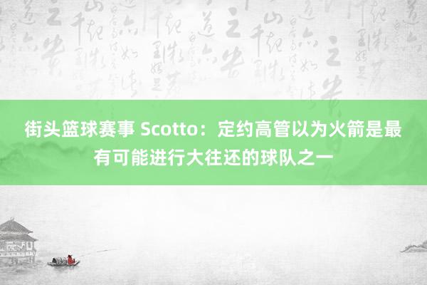 街头篮球赛事 Scotto：定约高管以为火箭是最有可能进行大往还的球队之一