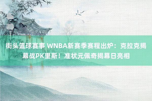 街头篮球赛事 WNBA新赛季赛程出炉：克拉克揭幕战PK里斯！准状元佩奇揭幕日亮相