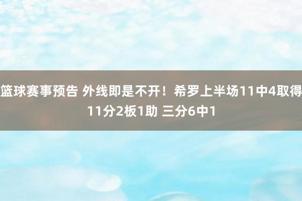 篮球赛事预告 外线即是不开！希罗上半场11中4取得11分2板1助 三分6中1