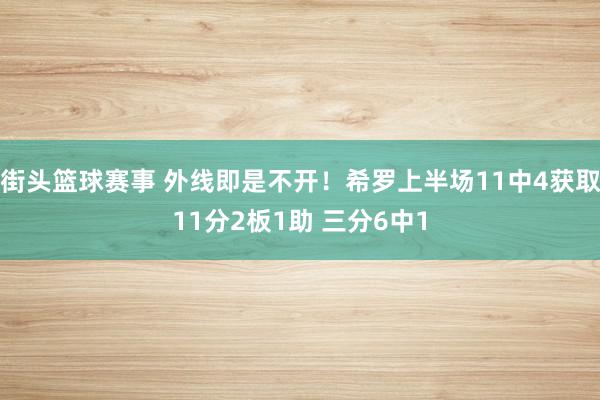 街头篮球赛事 外线即是不开！希罗上半场11中4获取11分2板1助 三分6中1