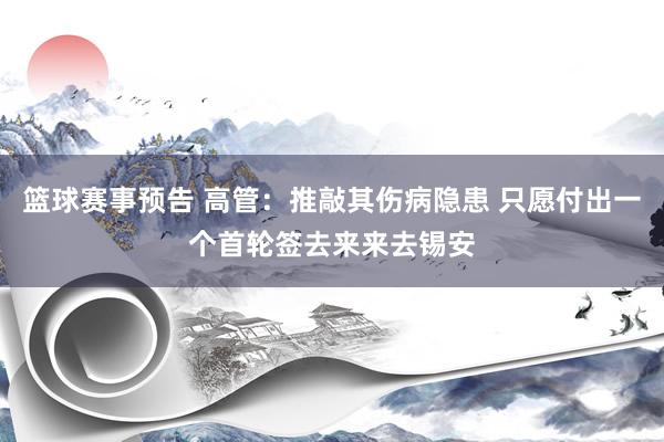 篮球赛事预告 高管：推敲其伤病隐患 只愿付出一个首轮签去来来去锡安