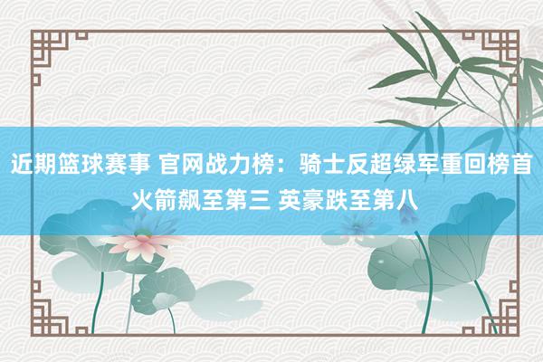 近期篮球赛事 官网战力榜：骑士反超绿军重回榜首 火箭飙至第三 英豪跌至第八