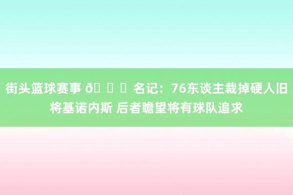 街头篮球赛事 👀名记：76东谈主裁掉硬人旧将基诺内斯 后者瞻望将有球队追求