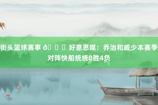 街头篮球赛事 👀好意思媒：乔治和威少本赛季对阵快船统统0胜4负