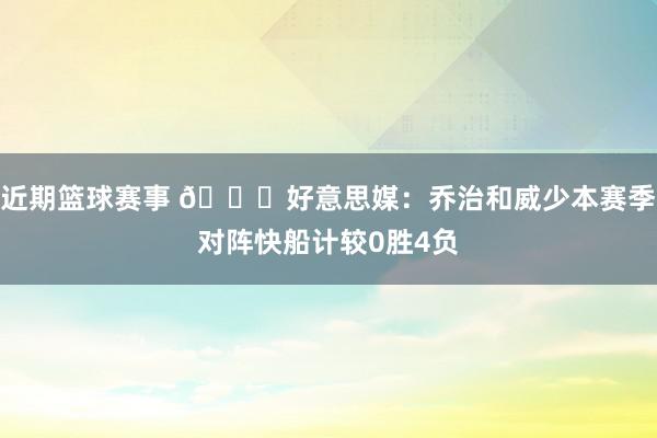 近期篮球赛事 👀好意思媒：乔治和威少本赛季对阵快船计较0胜4负