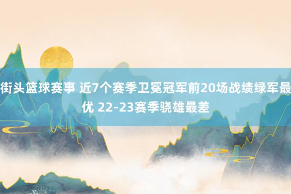 街头篮球赛事 近7个赛季卫冕冠军前20场战绩绿军最优 22-23赛季骁雄最差