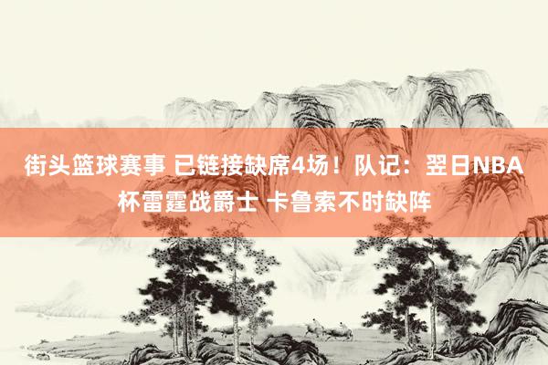 街头篮球赛事 已链接缺席4场！队记：翌日NBA杯雷霆战爵士 卡鲁索不时缺阵