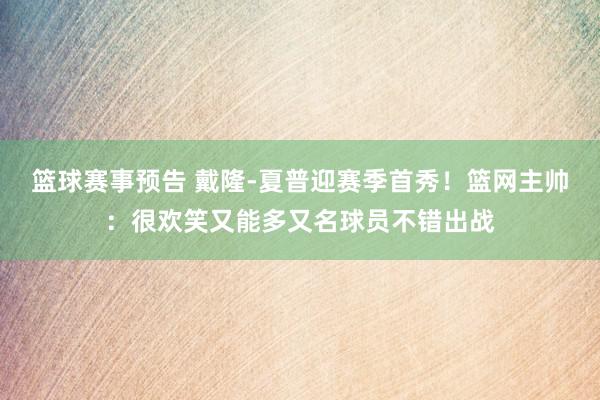 篮球赛事预告 戴隆-夏普迎赛季首秀！篮网主帅：很欢笑又能多又名球员不错出战