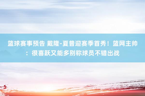 篮球赛事预告 戴隆-夏普迎赛季首秀！篮网主帅：很喜跃又能多别称球员不错出战