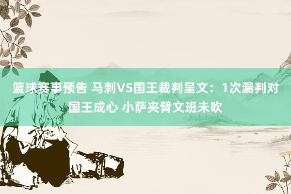 篮球赛事预告 马刺VS国王裁判呈文：1次漏判对国王成心 小萨夹臂文班未吹