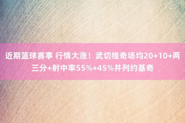 近期篮球赛事 行情大涨！武切维奇场均20+10+两三分+射中率55%+45%并列约基奇